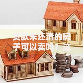贷款未还清的房子可以卖吗？这5种方法帮你解决难题
