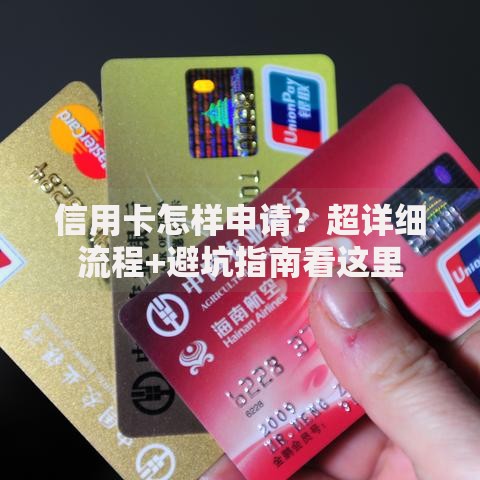 信用卡怎样申请？超详细流程+避坑指南看这里