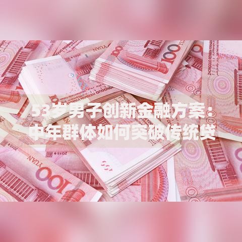 53岁男子创新金融方案：中年群体如何突破传统贷款限制？