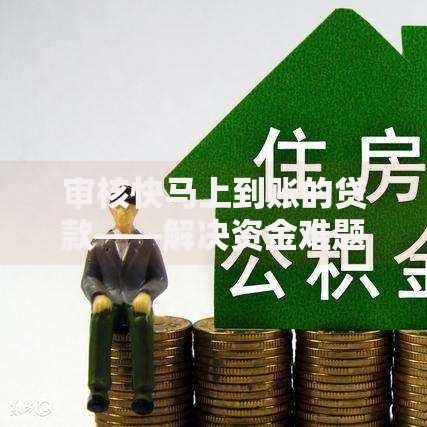 审核快马上到账的贷款——解决资金难题的快速申请指南