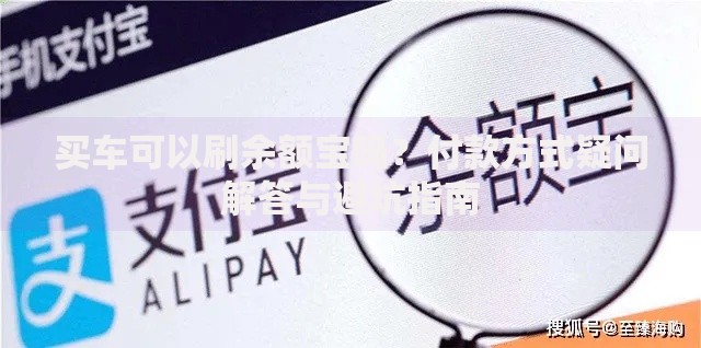 买车可以刷余额宝吗？付款方式疑问解答与避坑指南