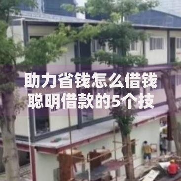 助力省钱怎么借钱聪明借款的5个技巧，轻松实现资金周转