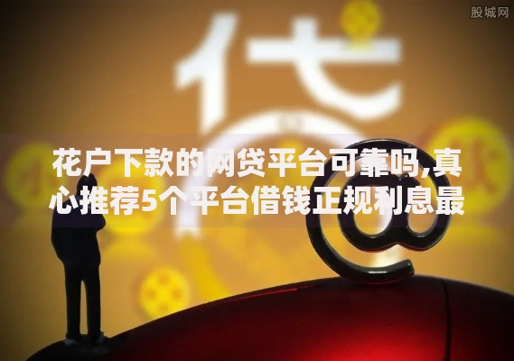 花户下款的网贷平台可靠吗,真心推荐5个平台借钱正规利息最低