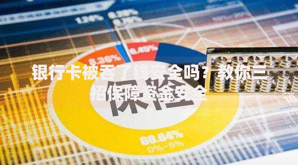 银行卡被吞了钱安全吗？教你三招保障资金安全