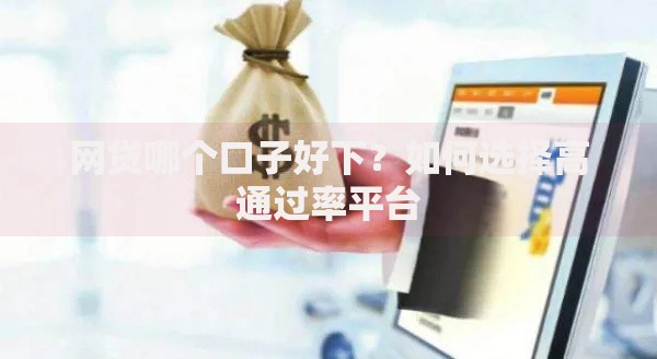 网贷哪个口子好下？如何选择高通过率平台
