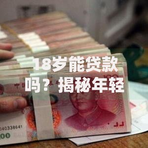 18岁能贷款吗？揭秘年轻人申请贷款的必备条件和注意事项