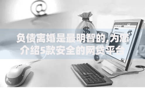 负债离婚是最明智的,为您介绍5款安全的网贷平台