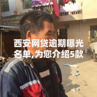 西安网贷逾期曝光名单,为您介绍5款贷款十大平台