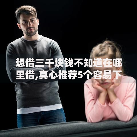 想借三千块钱不知道在哪里借,真心推荐5个容易下款的网贷平台