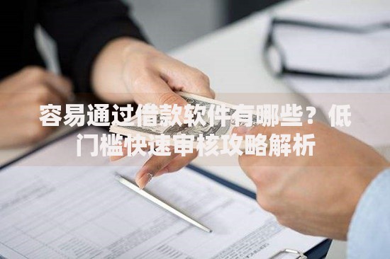 容易通过借款软件有哪些？低门槛快速审核攻略解析