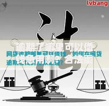 逾期了哪里可以借钱急用啊？合法渠道与风险解析