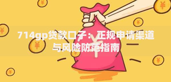 714gp贷款口子：正规申请渠道与风险防范指南