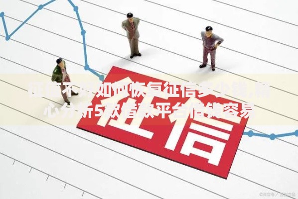 征信不好如何恢复征信多少钱,精心分析5款借款平台借钱容易