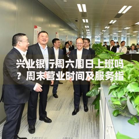 兴业银行周六周日上班吗？周末营业时间及服务指南