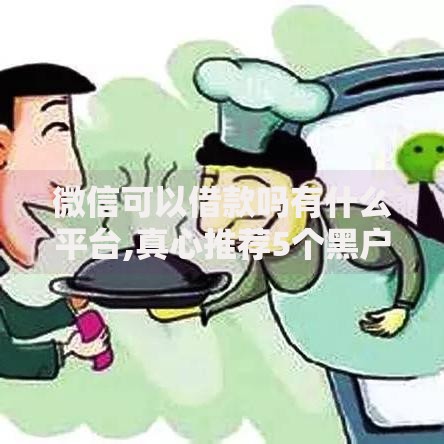 微信可以借款吗有什么平台,真心推荐5个黑户必过的贷款平台