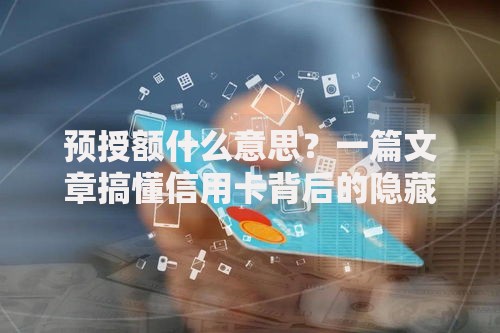 预授额什么意思？一篇文章搞懂信用卡背后的隐藏额度