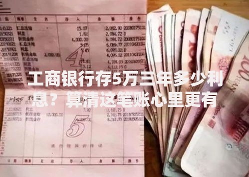 工商银行存5万三年多少利息？算清这笔账心里更有底！