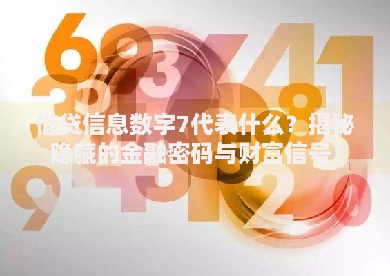借贷信息数字7代表什么？揭秘隐藏的金融密码与财富信号！
