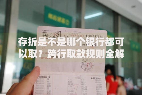 存折是不是哪个银行都可以取？跨行取款规则全解析
