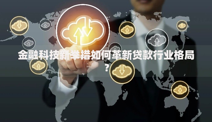 金融科技新举措如何革新贷款行业格局？