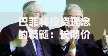 巴菲特投资理念的精髓:长期价值与普通人也能学会的财富密码 巴菲特投资理念的精髓:长期价值与普通人也能学会的财富密码