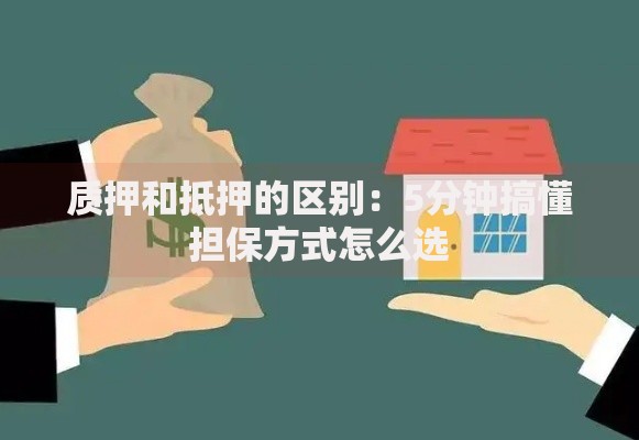 质押和抵押的区别:5分钟搞懂担保方式怎么选 质押和抵押的区别:5分钟搞懂担保方式怎么选