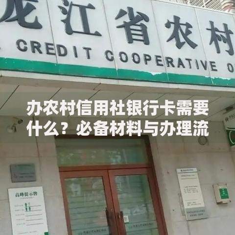 办农村信用社银行卡需要什么?必备材料与办理流程全解析 办农村信用社银行卡需要什么?必备材料与办理流程全解析