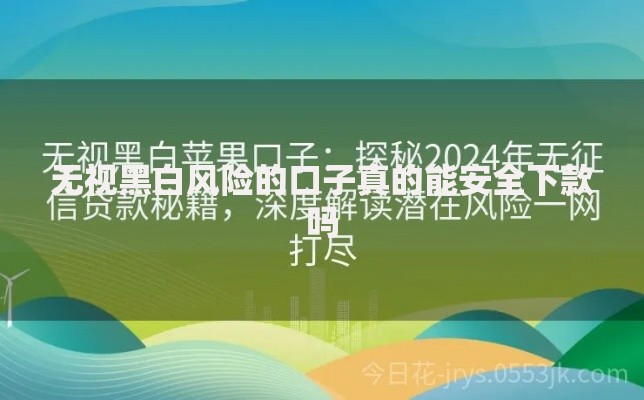 无视黑白风险的口子真的能安全下款吗 无视黑白风险的口子真的能安全下款吗