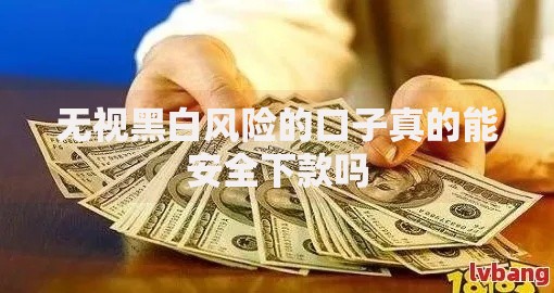 无视黑白风险的口子真的能安全下款吗 无视黑白风险的口子真的能安全下款吗