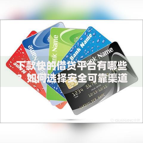 下款快的借贷平台有哪些?如何选择安全可靠渠道 下款快的借贷平台有哪些?如何选择安全可靠渠道