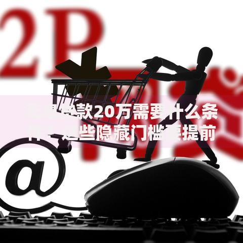 无息贷款20万需要什么条件?这些隐藏门槛要提前知道 无息贷款20万需要什么条件?这些隐藏门槛要提前知道