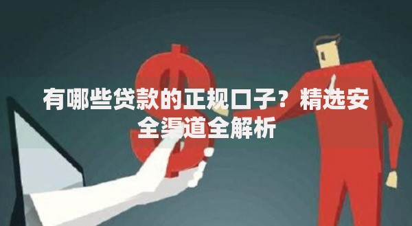 有哪些贷款的正规口子?精选安全渠道全解析 有哪些贷款的正规口子?精选安全渠道全解析