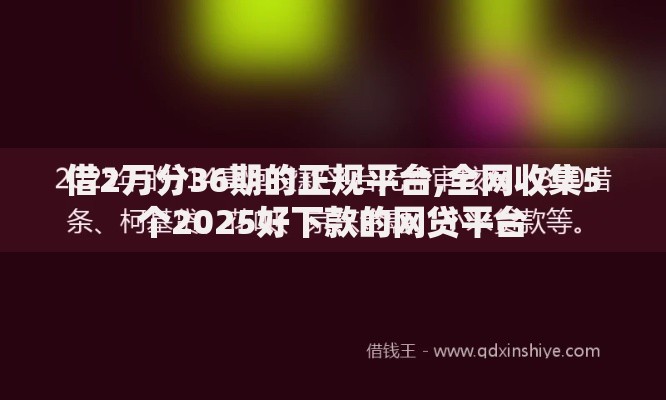借2万分36期的正规平台,全网收集5个2025好下款的网贷平台