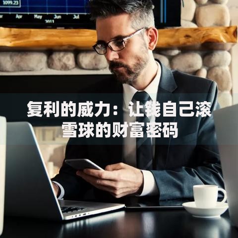 复利的威力：让钱自己滚雪球的财富密码