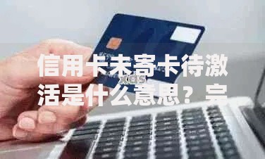 信用卡未寄卡待激活是什么意思？完整流程解析