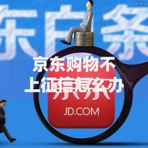 京东购物不上征信怎么办？解析白条消费与征信关联问题
