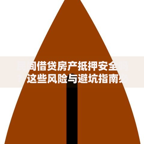 民间借贷房产抵押安全吗？这些风险与避坑指南必须了解