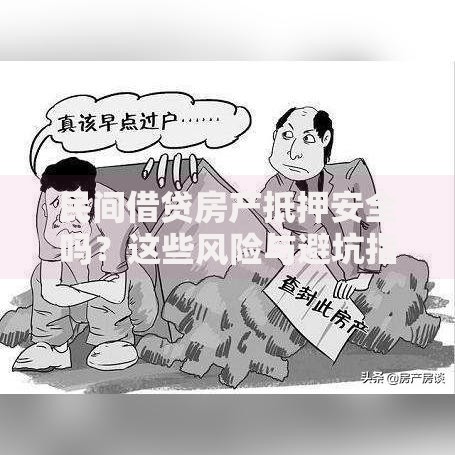 民间借贷房产抵押安全吗？这些风险与避坑指南必须了解