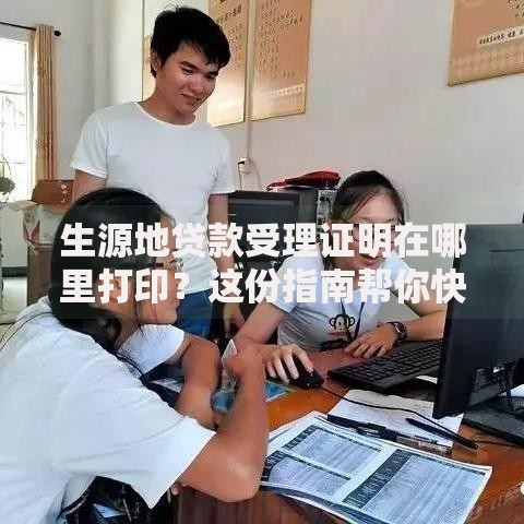 生源地贷款受理证明在哪里打印？这份指南帮你快速找到入口