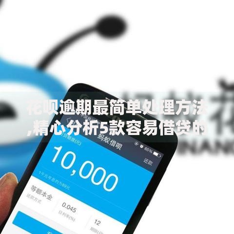 花呗逾期最简单处理方法,精心分析5款容易借贷的网贷平台