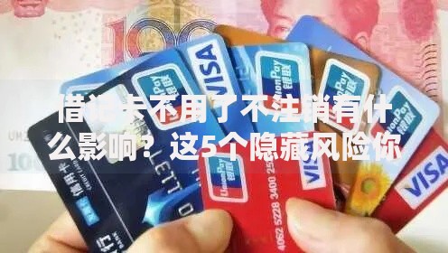 借记卡不用了不注销有什么影响？这5个隐藏风险你可能没想到