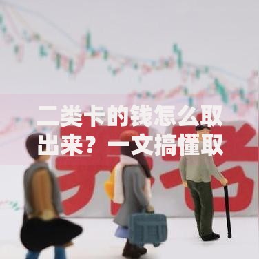 二类卡的钱怎么取出来？一文搞懂取款限制与实用技巧