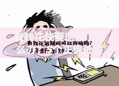有钱花快要逾期了怎么办？5个正确处理办法与协商技巧