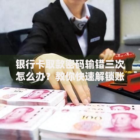 银行卡取款密码输错三次怎么办？教你快速解锁账户的正确姿势