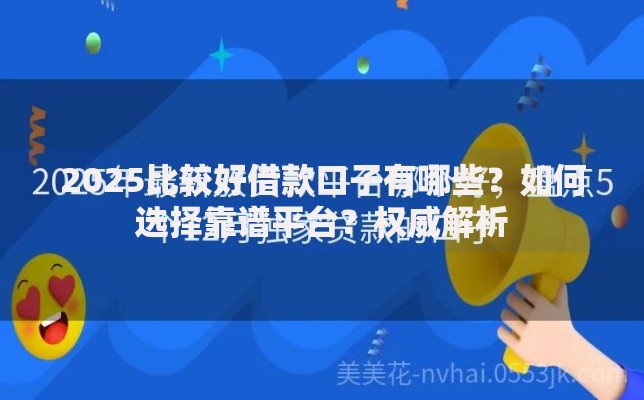 2025比较好借款口子有哪些?如何选择靠谱平台?权威解析 2025比较好借款口子有哪些?如何选择靠谱平台?权威解析