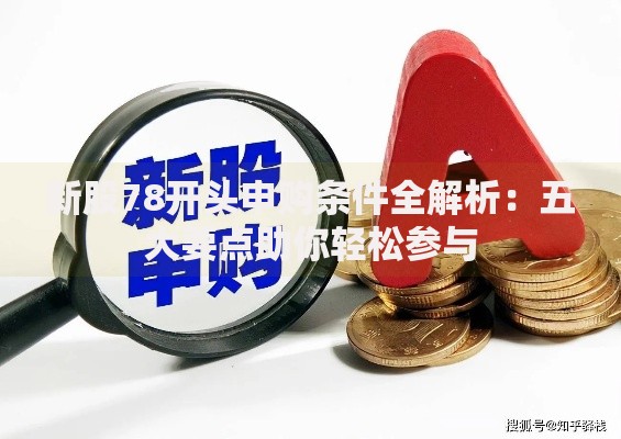 新股78开头申购条件全解析:五大要点助你轻松参与 新股78开头申购条件全解析:五大要点助你轻松参与