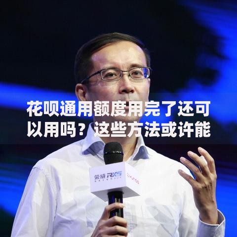 花呗通用额度用完了还可以用吗？这些方法或许能帮到你