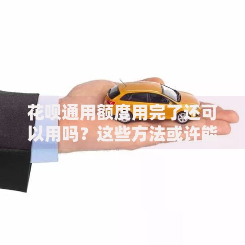 花呗通用额度用完了还可以用吗？这些方法或许能帮到你