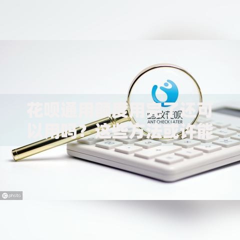 花呗通用额度用完了还可以用吗？这些方法或许能帮到你