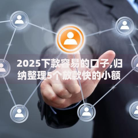 2025下款容易的口子,归纳整理5个放款快的小额贷款平台